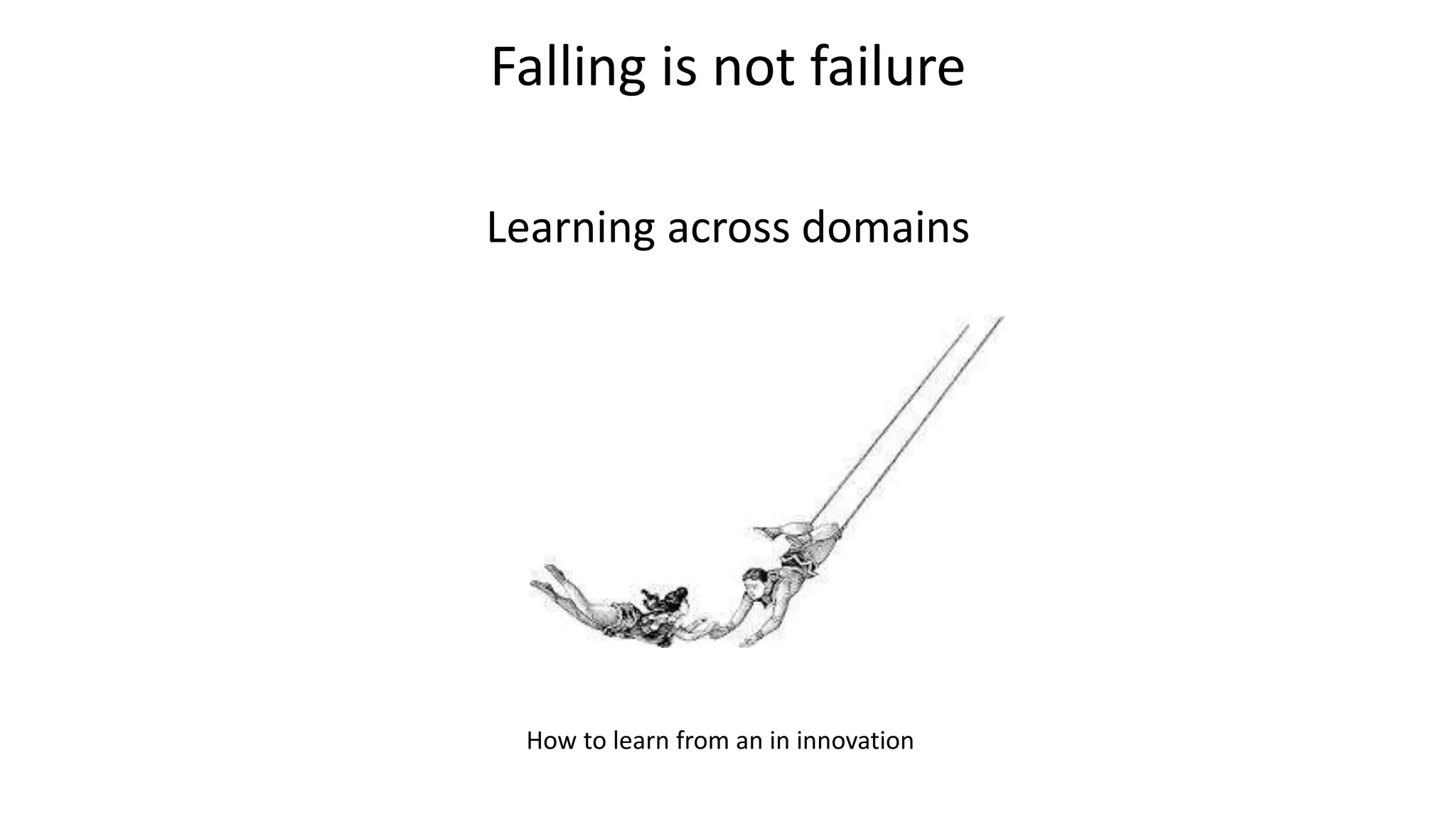 Falling is not failure
Learning across domains
How to learn from an in innovation
 