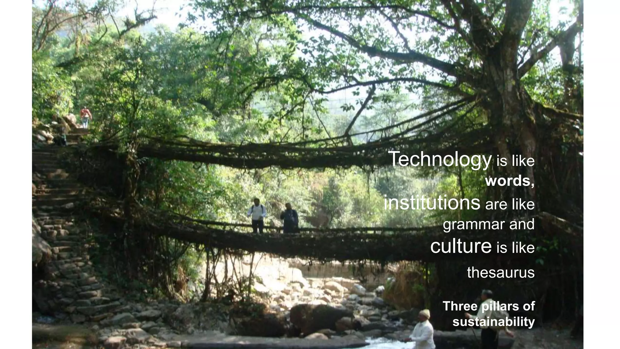 Technology is like
words,
institutions are like
grammar and
culture is like
thesaurus
Three pillars of
sustainability
 