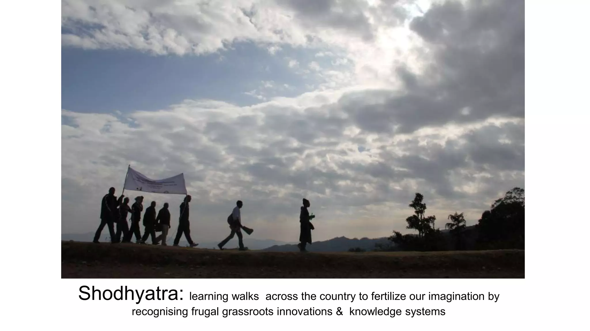 Shodhyatra: learning walks across the country to fertilize our imagination by
recognising frugal grassroots innovations & knowledge systems
 