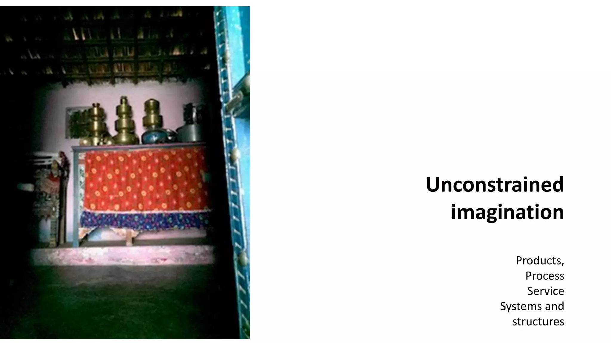 Unconstrained
imagination
Products,
Process
Service
Systems and
structures
 