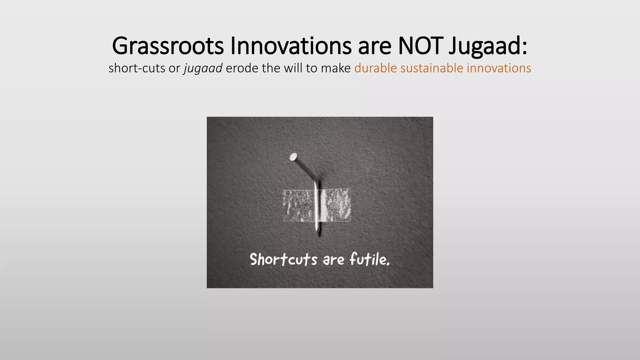 Grassroots Innovations are NOT Jugaad:
short-cuts or jugaad erode the will to make durable sustainable innovations
 