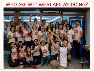 Bangladesh, Colombia, Egypt, Indonesia, Kyrgysztan,
Lebanon, Macedonia, Madagascar, Yemen, Tajikistan,
Zimbabwe
WHO ARE WE? WHAT ARE WE DOING?
 