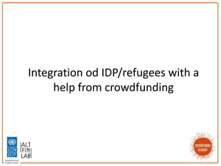 Integration od IDP/refugees with a
help from crowdfunding
 