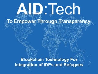 AID:Tech
To Empower Through Transparency
Blockchain Technology For
Integration of IDPs and Refugees
 