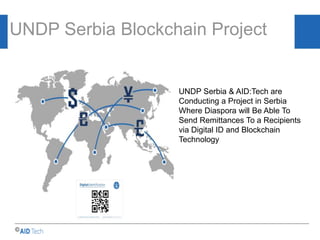 AID & Trade…..
UNDP Serbia Blockchain Project
©
UNDP Serbia & AID:Tech are
Conducting a Project in Serbia
Where Diaspora will Be Able To
Send Remittances To a Recipients
via Digital ID and Blockchain
Technology
 