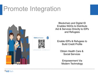 AID & Trade…..
Enable IDPs & Refugees to
Build Credit Profile
Blockchain and Digital ID
Enables NGOs to Distribute
Aid & Services Directly to IDPs
and Refugees
Obtain Health Care &
Social Services
©
Promote Integration
Empowerment Via
Modern Technology
 