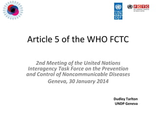 Article 5 of the WHO FCTC
2nd Meeting of the United Nations
Interagency Task Force on the Prevention
and Control of Noncommunicable Diseases
Geneva, 30 January 2014
Dudley Tarlton
UNDP Geneva
 