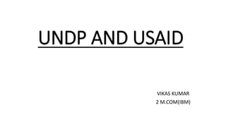 UNDP AND USAID
VIKAS KUMAR
2 M.COM(IBM)
 