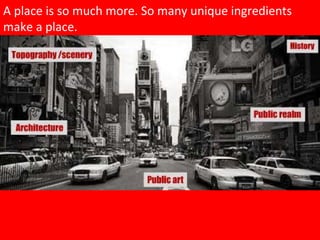 A place is so much more. So many unique ingredients make a place.  