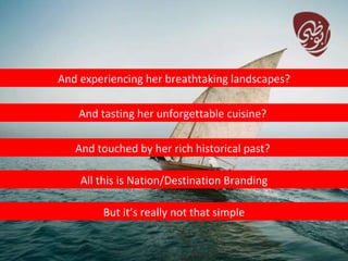 And experiencing her breathtaking landscapes? And tasting her unforgettable cuisine?  And touched by her rich historical past?  All this is Nation/Destination Branding But it’s really not that simple 