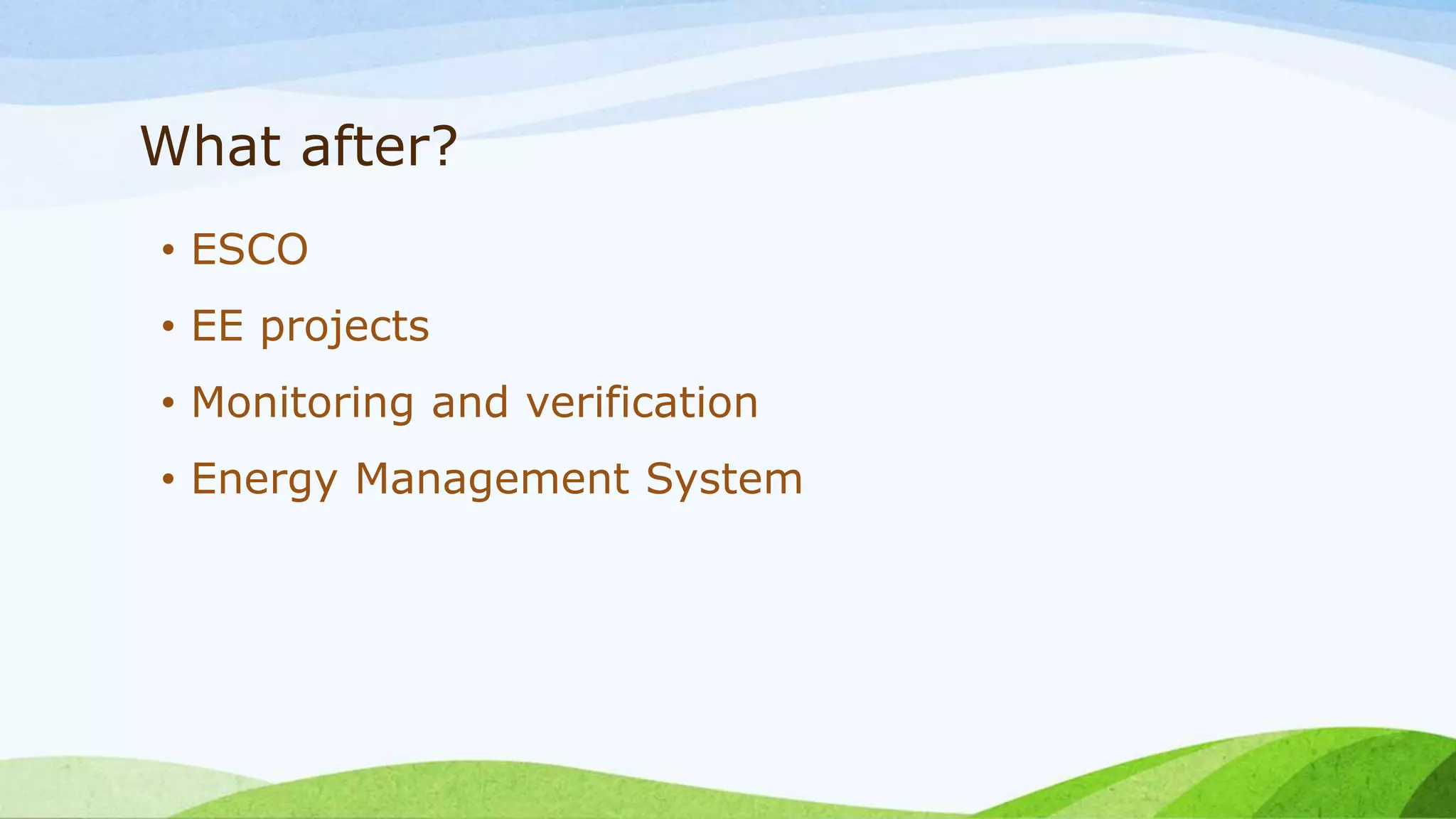 What after?
• ESCO
• EE projects
• Monitoring and verification
• Energy Management System
 