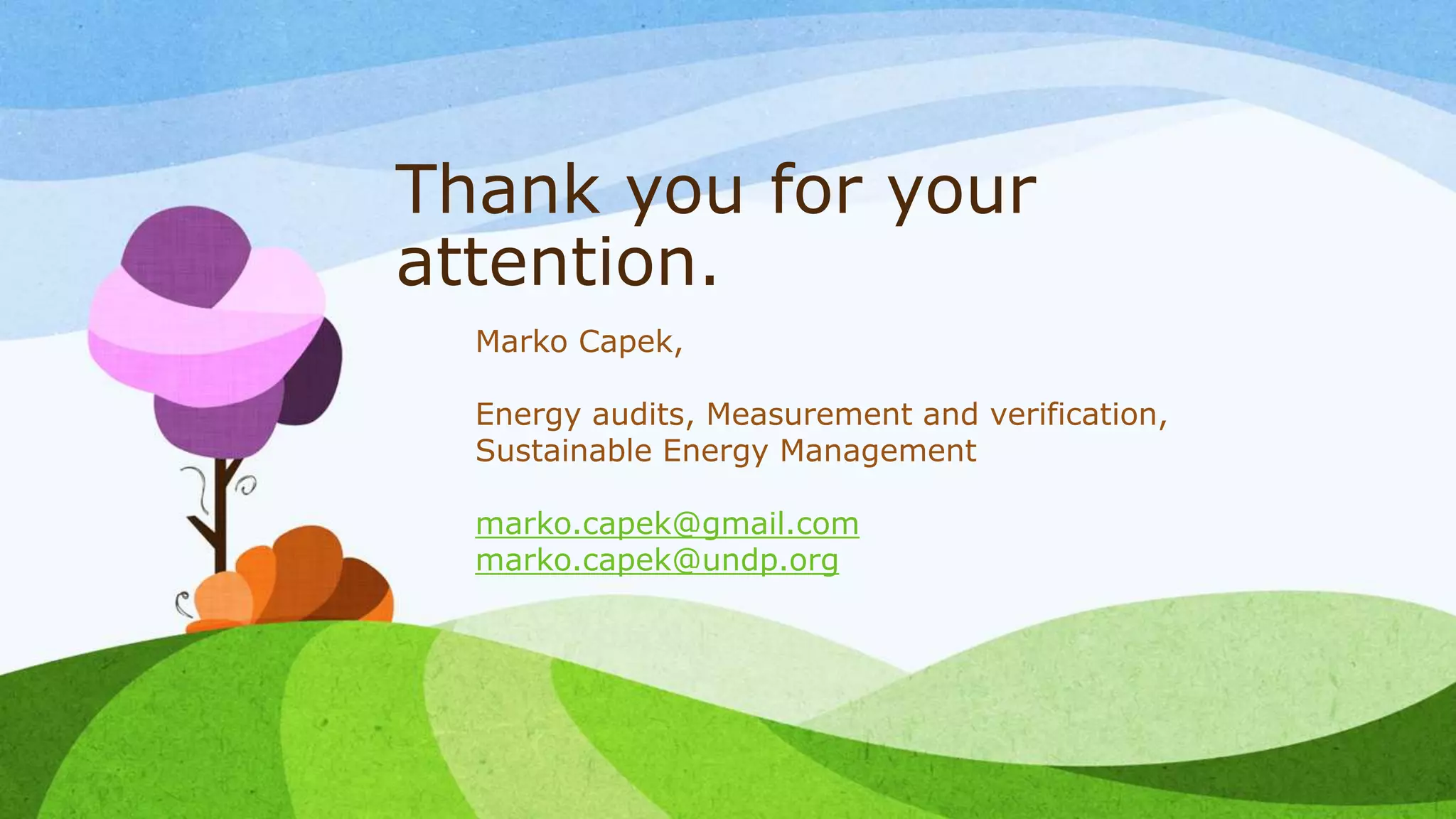 Thank you for your
attention.
Marko Capek,
Energy audits, Measurement and verification,
Sustainable Energy Management
marko.capek@gmail.com
marko.capek@undp.org
 