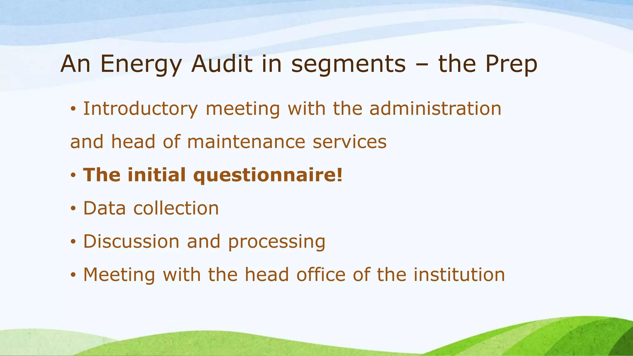 An Energy Audit in segments – the Prep
• Introductory meeting with the administration
and head of maintenance services
• The initial questionnaire!
• Data collection
• Discussion and processing
• Meeting with the head office of the institution
 