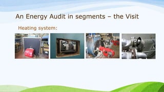 An Energy Audit in segments – the Visit
Heating system:
 