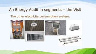 An Energy Audit in segments – the Visit
The other electricity consumption system:
 