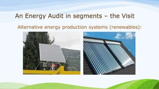 An Energy Audit in segments – the Visit
Alternative energy production systems (renewables):
 