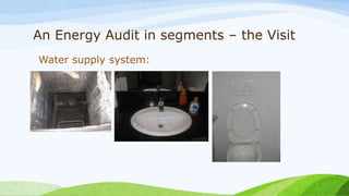 An Energy Audit in segments – the Visit
Water supply system:
 