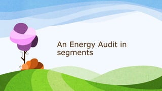 An Energy Audit in
segments
 