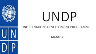 UNDPUNITED NATIONS DEVELPOMENT PROGRAMME
GROUP:1
 