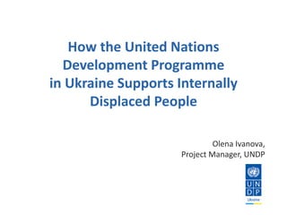 How the United Nations
Development Programme
in Ukraine Supports Internally
Displaced People
 