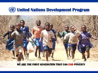 United Nations Development Program




WE ARE THE FIRST GENERATION THAT CAN END POVERTY
 