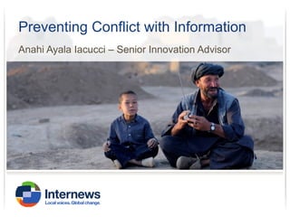 Preventing Conflict with Information
Anahi Ayala Iacucci – Senior Innovation Advisor

 