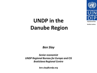 UNDP in the Danube Region Empowered lives. Resilient nations. Ben Slay Senior economist UNDP Regional Bureau for Europe and CIS Bratislava Regional Centre ben.slay@undp.org 