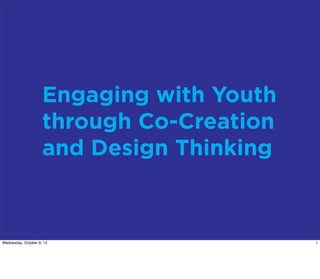 Engaging with Youth
through Co-Creation
and Design Thinking
1Wednesday, October 9, 13
 