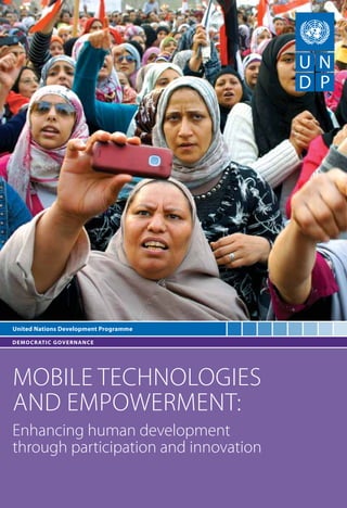 United Nations Development Programme 
DEMOCRATIC GOVERNANCE 
Mobile Technologies 
and Empowerment: 
Enhancing human development 
through participation and innovation 
 