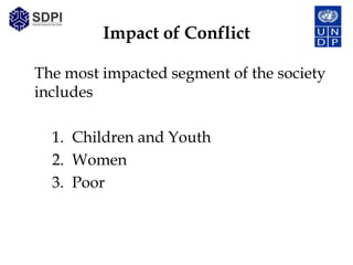 Impact of Conflict

The most impacted segment of the society
includes

  1. Children and Youth
  2. Women
  3. Poor
 