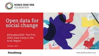 Open data for
social change
#Visualize2030: The First
SDGs Data Camp in the
Arab Region
October, 2017
www.webfoundation.org@anabmap
Image source: Ana Brandusescu
 