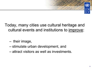 Today, many cities use cultural heritage and
cultural events and institutions to improve:
– their image,
– stimulate urban development, and
– attract visitors as well as investments.
9
 
