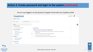 26
Action 4: Create password and login to the system (continued)
Click to return to
Register Profile
Main Page
UNDP supplier portal guide - May 2022
You are now logged in to the Quantum Supplier Portal with your Supplier profile.
 
