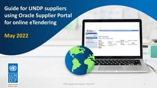 Guide for UNDP suppliers
using Oracle Supplier Portal
for online eTendering
May 2022
UNDP supplier portal guide - May 2022 1
 