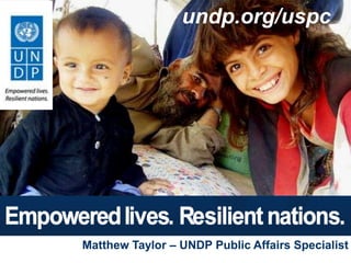 undp.org/uspc




        Matthew Taylor – Public Affairs Specialist



 www.undp.org/uspc

Matthew Taylor – UNDP Public Affairs Specialist
 