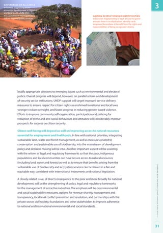 Governance on all levels 
In Guinea, supporting socio-economic 
development at regional 
and local levels, while improving 
the capacities of municipalities to 
deliver regional public services. 
gaining access through identification 
In Burundi, fingerprinting of each ID card recipient 
ensures there is no duplication. Identity cards 
empower Burundians to benefit from the rights and 
responsibilities of being recognized citizens. 
locally appropriate solutions to emerging issues such as environmental and electoral 
justice. Overall progress will depend, however, on parallel reform and development 
of security sector institutions. UNDP support will target improved service delivery, 
measures to ensure respect for citizen rights as enshrined in national and local laws, 
stronger civilian oversight, and faster progress in reducing gender-based violence. 
Efforts to improve community self-organization, participation and policing for 
reduction of crime and anti-social behaviours and attitudes will considerably improve 
prospects for success on citizen security. 
Citizen well-being will depend as well on improving access to natural resources 
essential for employment and livelihoods. In line with national priorities, integrating 
sustainable land, water and forest management, as well as measures related to 
conservation and sustainable use of biodiversity, into the mainstream of development 
policy and decision-making will be vital. Another important aspect will be assisting 
with the reform of legal and regulatory frameworks so that the poor, indigenous 
populations and local communities can have secure access to natural resources 
(including land, water and forests) as well as to ensure that benefits arising from the 
sustainable use of biodiversity and ecosystem services can be shared in a fair and 
equitable way, consistent with international instruments and national legislation. 
A closely related issue, of direct consequence to the poor and more broadly for national 
development, will be the strengthening of policy, legal and regulatory frameworks 
for the management of extractive industries. The emphasis will be on environmental 
and social sustainability measures, options for revenue-sharing, management and 
transparency, local level conflict prevention and resolution, and partnerships with the 
private sector, civil society, foundations and other stakeholders to improve adherence 
to national and international environmental and social standards. 
3 
Changing with the World | UNDP Strategic Plan: 2014–17 
31 
 
