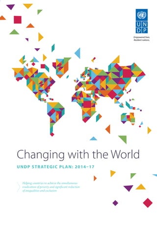 Changing with the World 
UNDP Strategic Plan: 2014–17 
Helping countries to achieve the simultaneous 
eradication of poverty and significant reduction 
of inequalities and exclusion 
 