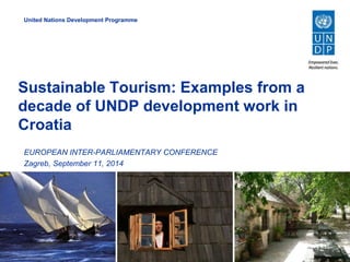 United Nations Development Programme 
Sustainable Tourism: Examples from a 
decade of UNDP development work in 
Croatia 
EUROPEAN INTER-PARLIAMENTARY CONFERENCE 
Zagreb, September 11, 2014 
 