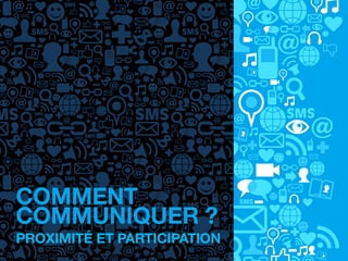 COMMENT
COMMUNIQUER ?
PROXIMITÉ ET PARTICIPATION
 
