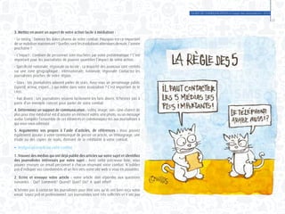 GUIDE DE COMMUNICATION à l’usage des associations - 2014
27
3. Mettez en avant un aspect de votre action facile à médiatiser :
- Le timing : Donnez les dates phares de votre combat. Pourquoi est-ce important
de se mobiliser maintenant ? Quelles sont les évolutions attendues demain, l’année
prochaine ?
- L’impact : Combien de personnes sont touchées par votre problématique ? C’est
important pour les journalistes de pouvoir quantifier l’impact de votre action.
- Spécificité nationale, régionale ou locale : La majorité des journaux sont centrés
sur une zone géographique : internationale, nationale, régionale. Contactez les
journalistes proches de votre région.
- Stars : Les journalistes adorent parler de stars. Avez-vous un personnage public
(sportif, acteur, expert…) qui milite dans votre association ? C’est important de le
citer.
- Fait divers : Les journalistes relaient facilement les faits divers. N’hésitez pas à
partir d’un exemple concret pour parler de votre combat.
4. Déterminez un support de communication : vidéo, image, son : Une chance de
plus pour être médiatisé est d’ajouter un élément vidéo, une photo, ou un message
audio. Compilez l’ensemble de ces éléments et communiquez-les aux journalistes à
qui vous vous adressez.
5. Argumentez vos propos à l’aide d’articles, de références : Vous pouvez
également ajouter à votre communiqué de presse un article, un témoignage, une
étude ou des copies de mails, donnant de la crédibilité à votre combat.
●	 Rédigez un article sur votre combat
1. Trouvez des médias qui ont déjà publié des articles sur votre sujet et identifiez
des journalistes intéressés par votre sujet : Avec cette précieuse liste, vous
pouvez envoyer un email personnel à chacun résumant votre combat. N’oubliez
pas d’indiquer vos coordonnées et un lien vers votre site web si vous en possédez.
2. Ecrire et envoyer votre article : votre article doit répondre aux questions
suivantes : Qui? Comment? Quand? Quoi? Où? A quel effet?
N’hésitez pas à contacter les journalistes pour être sûrs qu’ils ont bien reçu votre
email. Soyez poli et professionnel. Les journalistes sont très sollicités et n’ont pas
 
