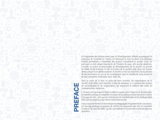 Le Programme des Nations Unies pour le Développement (PNUD) accompagne le
processus de transition en Tunisie, en favorisant la mise en place d’un dialogue
inclusif, permettant à l’ensemble des acteurs, notamment la société civile, de
participer à cette phase importante de l’histoire du pays, afin qu’elle devienne,
à terme, un acteur incontournable du développement de la société. La priorité
du PNUD est de renforcer le rôle et la place de la société civile dans une Tunisie
démocratique et en pleine mutation. À cet effet, il met son expertise à la disposition
de ses partenaires en vue de les accompagner dans la réussite de leurs projets et
de leur permettre d’atteindre leurs objectifs.
Dans le cadre de la mise en place de leurs activités, les organisations de la
société civile (OSC) sont amenées à faire du plaidoyer et à conduire des actions
de sensibilisation et de vulgarisation, qui supposent la maîtrise des outils de
communication modernes.
C’est dans cet esprit que le PNUD a réalisé ce guide, dont l’objectif est de présenter,
de manière pratique et simplifiée, les bases de la communication interne et externe
à l’usage des OSC, ainsi que les instruments de sensibilisation et de plaidoyer dont
elles doivent disposer pour mener à bien leur mission.
Conçu sous une forme à la fois ludique et pédagogique et agrémenté de caricatures,
cet ouvrage pratique se propose de mettre à la disposition des OSC un ensemble
d’outils et de conseils utiles, qui leur permettront d’assurer leur communication au
quotidien.
PREFACE
 