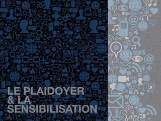LE PLAIDOYER
& LA
SENSIBILISATION
 
