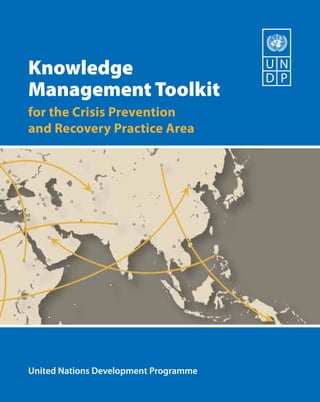 Knowledge
Management Toolkit
for the Crisis Prevention
and Recovery Practice Area




United Nations Development Programme
 