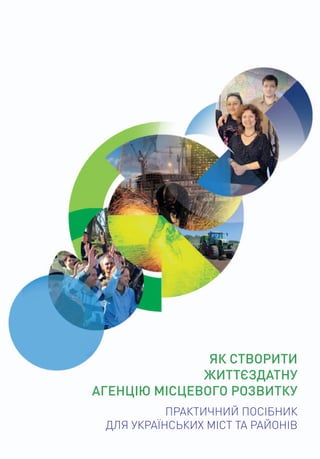 Як створити
життєздатну
Агенцію місцевого розвитку
Практичний посібник
для українських міст та районів
 