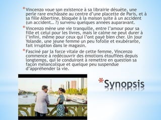 *
*Vincenzo voue son existence à sa librairie désuète, une
perle rare enchâssée au centre d’une placette de Paris, et à
sa...