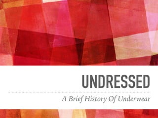 UNDRESSED
A Brief History Of Underwear
 