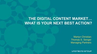 H THE DIGITAL CONTENT MARKET…
WHAT IS YOUR NEXT BEST ACTION?
Martyn Christian
Thomas S. Senger
Managing Partners
 