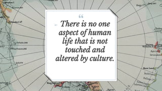 “➢ There is no one
aspect of human
life that is not
touched and
altered by culture.
4
 