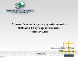 Монгол Улсын Үндсэн хуулийн цэцийн
2020 оны 12 дугаар дүгнэлтийн
танилцуулга
Бэлтгэсэн:Б.Сод-Эрдэнэ
Ц.Цэрэнжаргал
2021.02.05
 