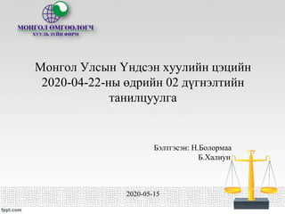 Монгол Улсын Үндсэн хуулийн цэцийн
2020-04-22-ны өдрийн 02 дүгнэлтийн
танилцуулга
Бэлтгэсэн: Н.Болормаа
Б.Халиун
2020-05-15
 